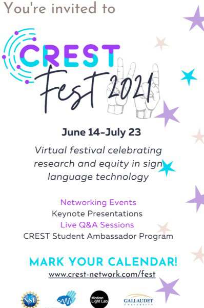 Crest fest 2021 - June 14 to July 23. Virtual festival celebrating research and equity in sign language technology. Networking Events. Keynote Presentations. Live Q&A Sessions. CREST Student Ambassador Program. MARK YOUR CALENDAR! www.crest-network.com/fest